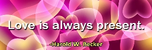 Love is always present. -Harold W. Becker