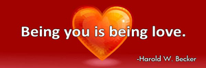 Being you is being love.-Harold W. Becker