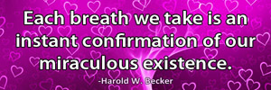 Each breath we take is an instant confirmation of our miraculous existence.-Harold W. Becker
