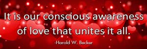 It is our conscious awareness of love that unites it all.-Harold W. Becker