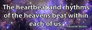 The heartbeat and rhythms of the heavens beat within each of us.-Harold W. Becker