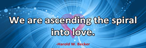We are ascending the spiral into love. -Harold W. Becker