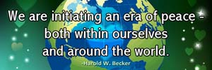 We are initiating an era of peace - both within ourselves and around the world.-Harold W. Becker