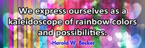 We express ourselves as a kaleidoscope of rainbow colors and possibilities.-Harold W. Becker