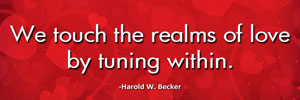 We touch the realms of love by tuning within.-Harold W. Becker