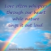 Love often whispers through our heart, while nature sings it outloud.